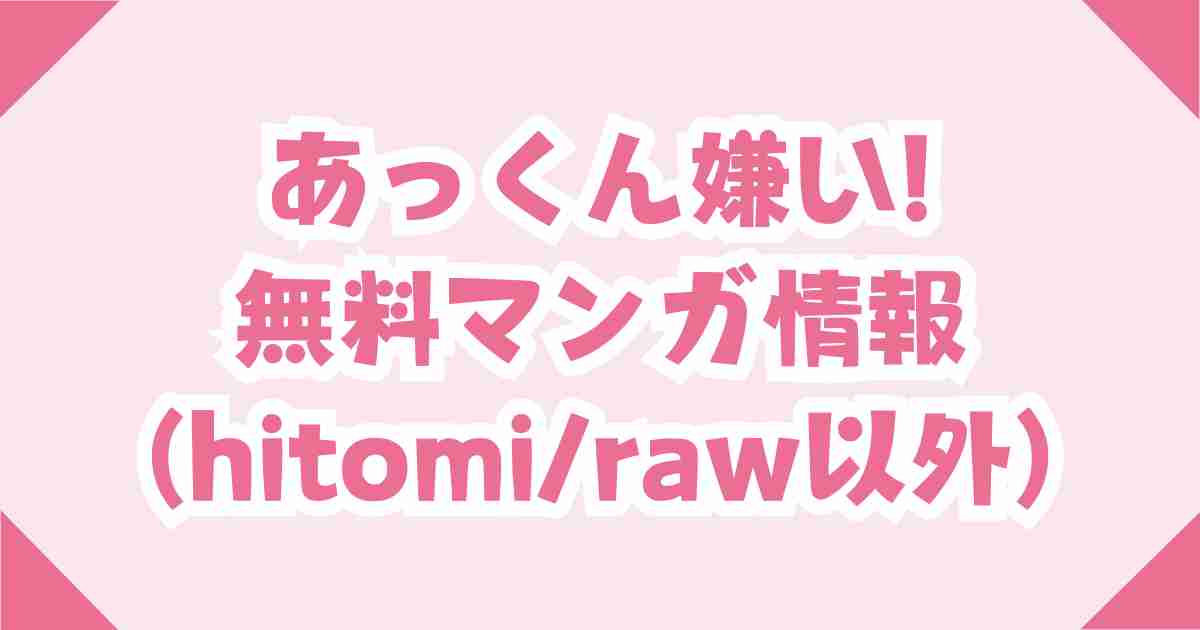 無料【あっくん嫌い!】hitomiやraw以外のおすすめ電子書籍を紹介！